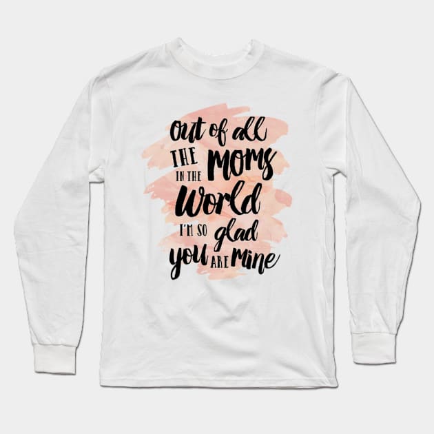 Out of all The Moms in the World I am so glad you are mine Long Sleeve T-Shirt by longford